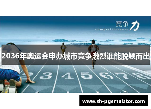 2036年奥运会申办城市竞争激烈谁能脱颖而出 2036年奥运会申办城市竞争激烈谁能脱颖而出