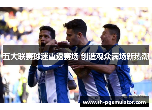 五大联赛球迷重返赛场 创造观众满场新热潮 五大联赛球迷重返赛场 创造观众满场新热潮