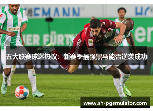 五大联赛球迷热议:新赛季最强黑马能否逆袭成功 五大联赛球迷热议:新赛季最强黑马能否逆袭成功