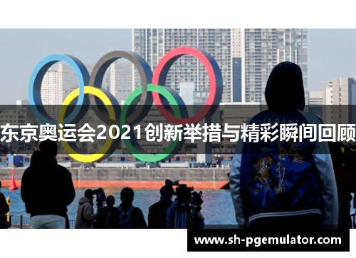 东京奥运会2021创新举措与精彩瞬间回顾 东京奥运会2021创新举措与精彩瞬间回顾