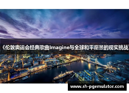 《伦敦奥运会经典歌曲Imagine与全球和平愿景的现实挑战》 《伦敦奥运会经典歌曲Imagine与全球和平愿景的现实挑战》